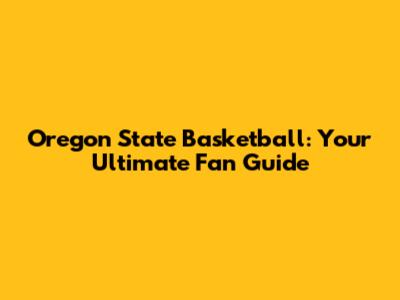 Oregon State Basketball: Your Ultimate Fan Guide
