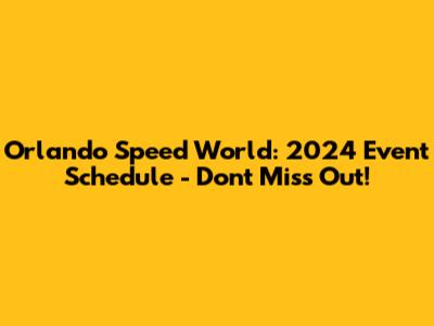 Orlando Speed World: 2024 Event Schedule - Don't Miss Out!