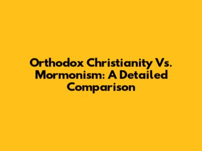 Orthodox Christianity Vs. Mormonism: A Detailed Comparison