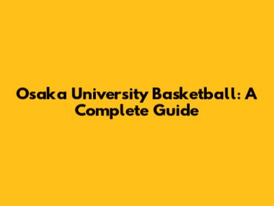 Osaka University Basketball: A Complete Guide