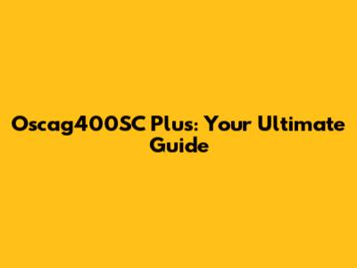 Oscag400SC Plus: Your Ultimate Guide