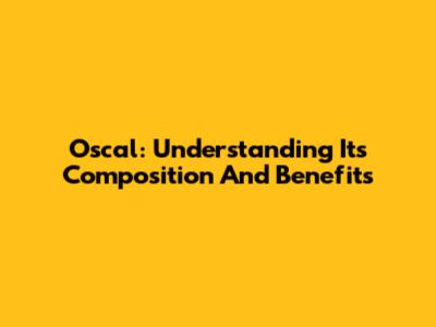 Oscal: Understanding Its Composition And Benefits