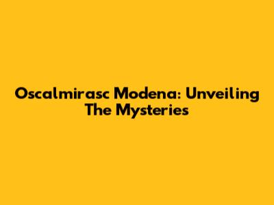 Oscalmirasc Modena: Unveiling The Mysteries