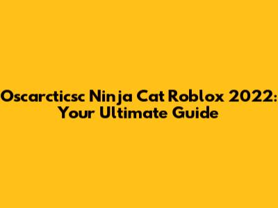Oscarcticsc Ninja Cat Roblox 2022: Your Ultimate Guide