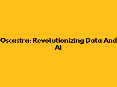 Oscastra: Revolutionizing Data And AI