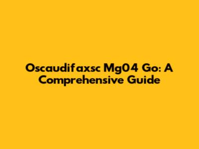Oscaudifaxsc Mg04 Go: A Comprehensive Guide