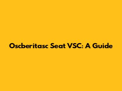 Oscberitasc Seat VSC: A Guide