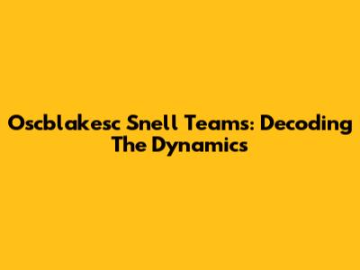 Oscblakesc Snell Teams: Decoding The Dynamics