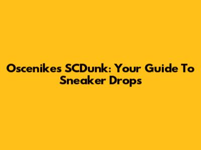 Oscenikes SCDunk: Your Guide To Sneaker Drops