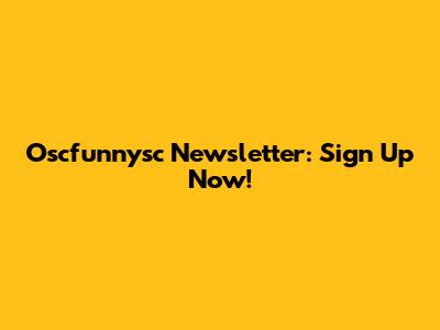 Oscfunnysc Newsletter: Sign Up Now!