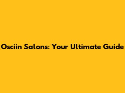 Osciin Salons: Your Ultimate Guide