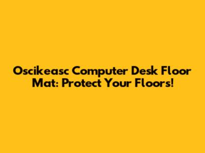 Oscikeasc Computer Desk Floor Mat: Protect Your Floors!