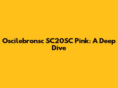 Oscilebronsc SC20SC Pink: A Deep Dive
