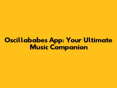 Oscillababes App: Your Ultimate Music Companion