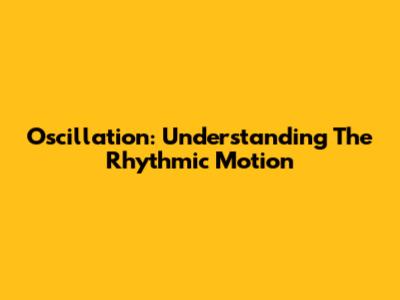 Oscillation: Understanding The Rhythmic Motion