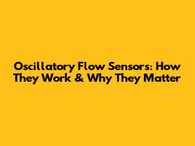 Oscillatory Flow Sensors: How They Work & Why They Matter