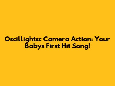 Oscillightsc Camera Action: Your Baby's First Hit Song!