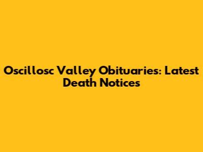 Oscillosc Valley Obituaries: Latest Death Notices