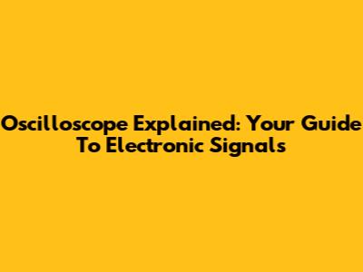 Oscilloscope Explained: Your Guide To Electronic Signals