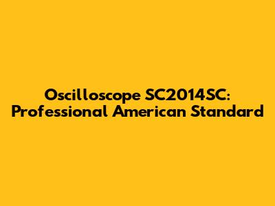Oscilloscope SC2014SC: Professional American Standard