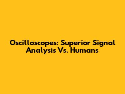 Oscilloscopes: Superior Signal Analysis Vs. Humans
