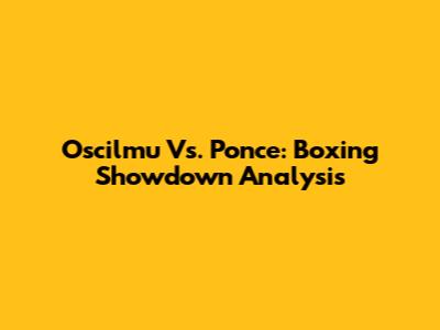 Oscilmu Vs. Ponce: Boxing Showdown Analysis