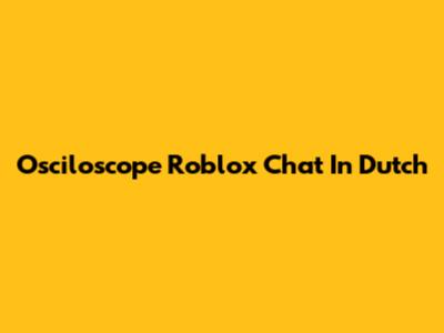 Osciloscope Roblox Chat In Dutch