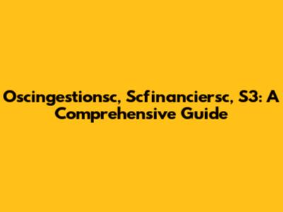 Oscingestionsc, Scfinanciersc, S3: A Comprehensive Guide