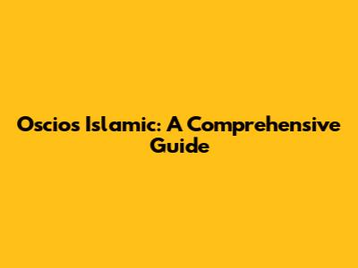 Oscios Islamic: A Comprehensive Guide