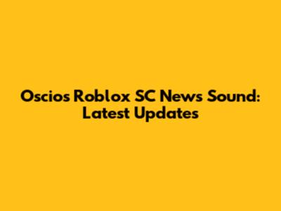 Oscios Roblox SC News Sound: Latest Updates