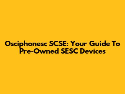Osciphonesc SCSE: Your Guide To Pre-Owned SESC Devices