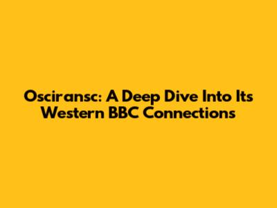 Osciransc: A Deep Dive Into Its Western BBC Connections