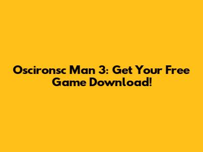 Oscironsc Man 3: Get Your Free Game Download!