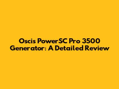 Oscis PowerSC Pro 3500 Generator: A Detailed Review