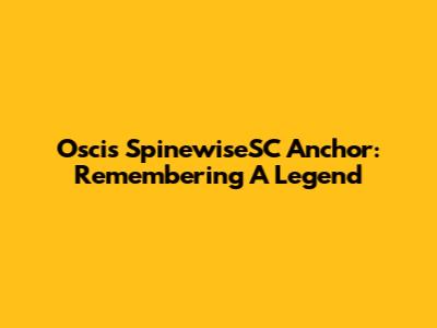Oscis SpinewiseSC Anchor: Remembering A Legend