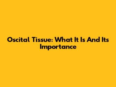Oscital Tissue: What It Is And Its Importance