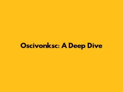 Oscivonksc: A Deep Dive
