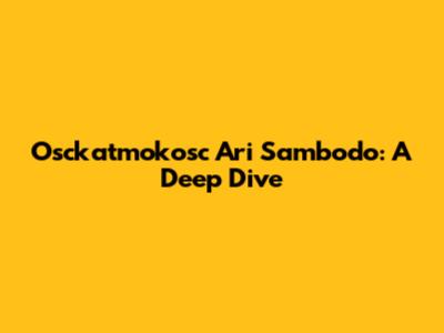 Osckatmokosc Ari Sambodo: A Deep Dive