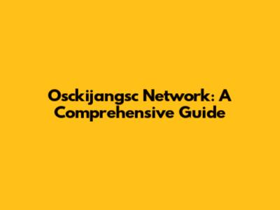 Osckijangsc Network: A Comprehensive Guide