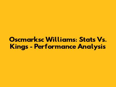 Oscmarksc Williams: Stats Vs. Kings - Performance Analysis