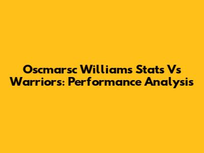 Oscmarsc Williams Stats Vs Warriors: Performance Analysis
