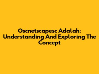Oscnetscapesc Adalah: Understanding And Exploring The Concept