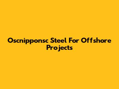 Oscnipponsc Steel For Offshore Projects