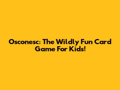 Osconesc: The Wildly Fun Card Game For Kids!