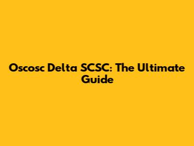 Oscosc Delta SCSC: The Ultimate Guide