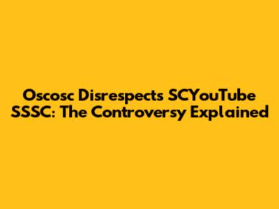 Oscosc Disrespects SCYouTube SSSC: The Controversy Explained