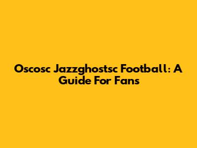 Oscosc Jazzghostsc Football: A Guide For Fans