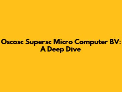 Oscosc Supersc Micro Computer BV: A Deep Dive