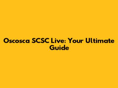 Oscosca SCSC Live: Your Ultimate Guide