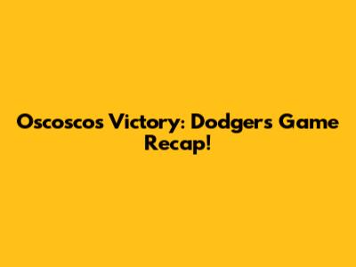 Oscosco's Victory: Dodgers Game Recap!